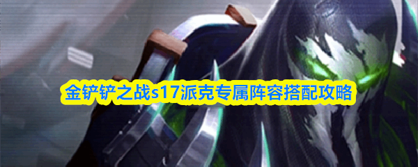  金铲铲之战s17派克专属阵容搭配攻略金铲铲之战