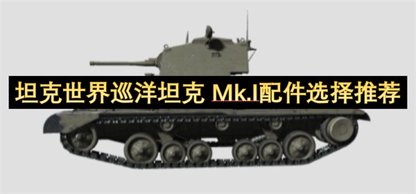 Mk.I配件怎么选择 坦克世界巡洋坦克Mk.I配件选择攻略坦克世界巡洋坦克