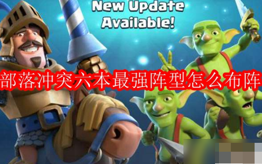 部落冲突六本布阵攻略分享 部落冲突六本最强阵型