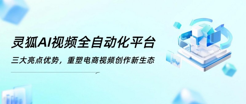 重塑电商视频创作新生态 灵狐AI视频全自动化平台:三大亮点优势