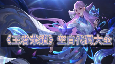 王者荣耀空白代码怎么获得？王者荣耀空白代码大全