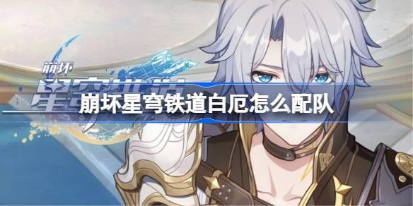 崩坏星穹铁道白厄怎么配队 白厄阵容搭配推荐[多图]图片1