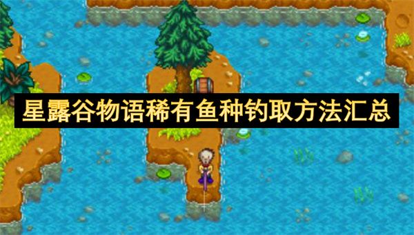 星露谷物语稀有鱼种钓取方法攻略