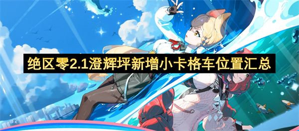 绝区零2.1澄辉坪新增小卡格车位置汇总