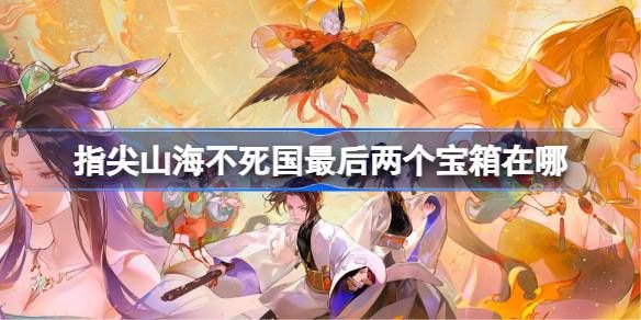 指尖山海不死国最后两个宝箱在哪里
