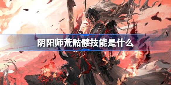 阴阳师荒骷髅技能是什么