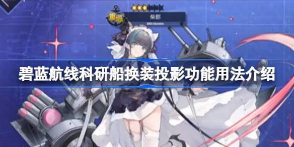 碧蓝航线科研船换装投影功能怎么用 科研船换装投影用法介绍[多图]图片1