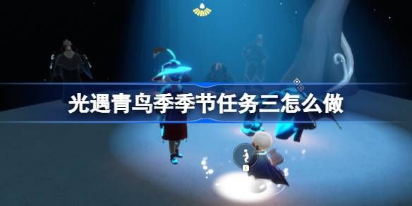 光遇青鸟季季节任务三攻略 青鸟季季节三怎么完成[多图]图片1