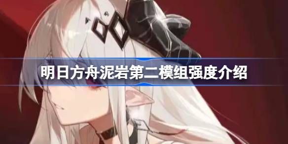 明日方舟泥岩第二模组强度怎么样