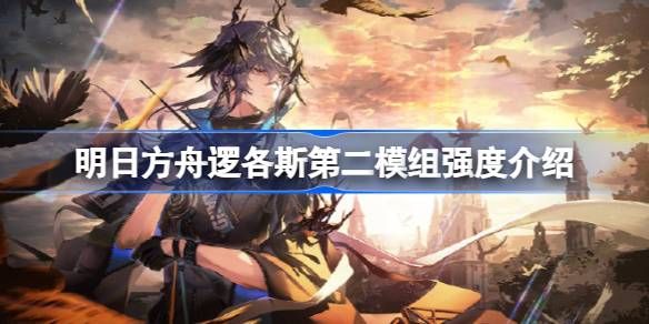 明日方舟逻各斯第二模组强度怎么样