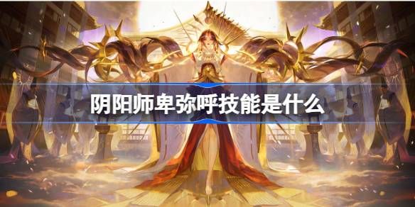 阴阳师卑弥呼技能介绍