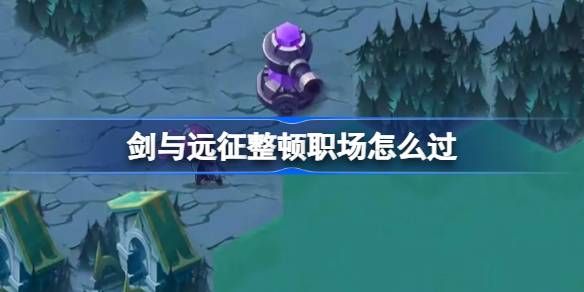 剑与远征整顿职场奇境怎么过