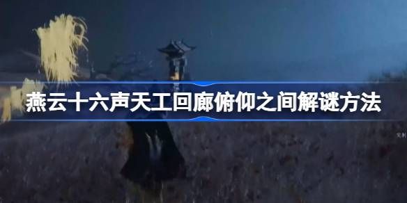 燕云十六声天工回廊俯仰之间解谜攻略