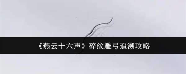  燕云十六声碎纹雕弓追溯教程燕云十六声