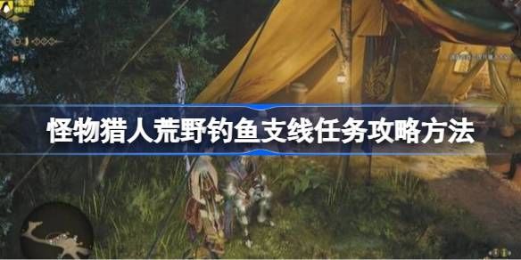 怪物猎人荒野钓鱼支线任务怎么完成