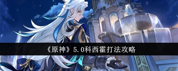 原神5.0科西霍打法攻略