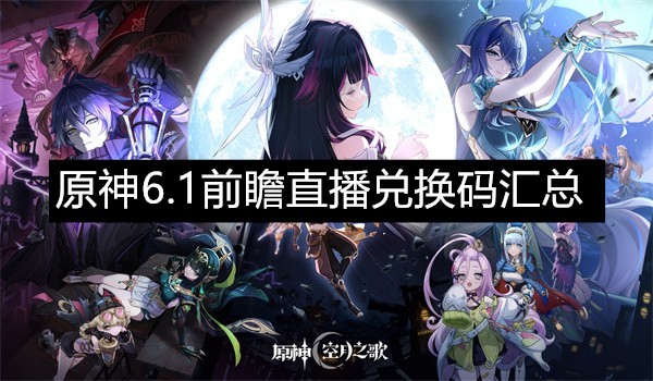 原神6.1前瞻直播兑换码汇总原神6.1前瞻直播兑换码最新分享