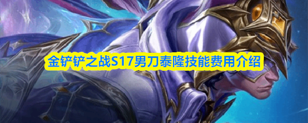  金铲铲之战S17男刀泰隆技能费用攻略金铲铲之战