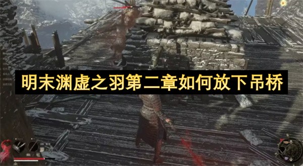 明末渊虚之羽第二章吊桥怎么放下明末渊虚之羽第二章吊桥放下方法介绍