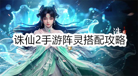诛仙2手游阵灵搭配攻略诛仙2手游阵灵怎么搭配