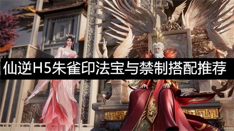 仙逆H5朱雀印法宝与禁制搭配推荐仙逆H5朱雀印法宝怎么搭配