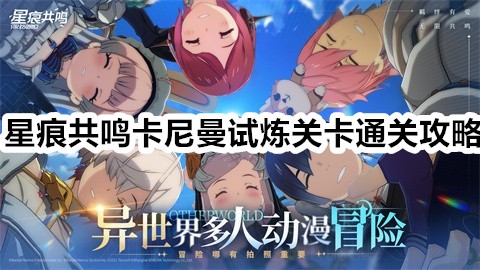 星痕共鸣卡尼曼试炼关卡怎么通过星痕共鸣卡尼曼试炼关卡通关攻略