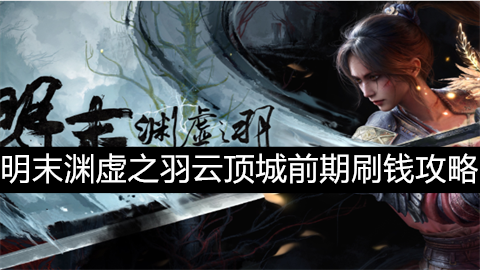 明末渊虚之羽云顶城前期怎么刷钱明末渊虚之羽云顶城前期刷钱攻略