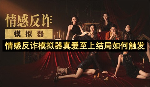 情感反诈模拟器真爱至上结局怎么触发情感反诈模拟器真爱至上结局触发条件介绍