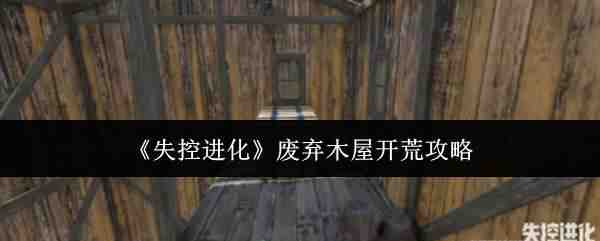  失控进化废弃木屋开荒分享失控进化