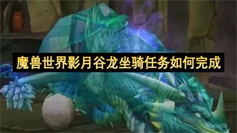 魔兽世界影月谷龙坐骑任务完成攻略魔兽世界影月谷龙坐骑任务如何完成