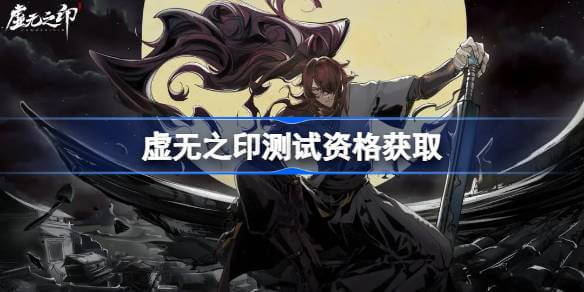 虚无之印测试资格怎么获得虚无之印测试资格获取方法介绍
