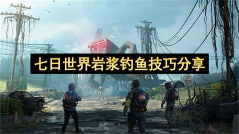 七日世界岩浆钓鱼攻略介绍七日世界岩浆钓鱼技巧指南
