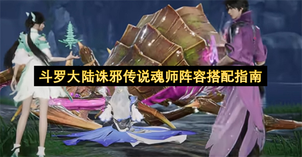  斗罗大陆诛邪传说新手开荒中期魂师阵容搭配全面详解指南