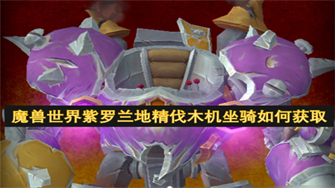 魔兽世界紫罗兰地精伐木机坐骑获取方法魔兽世界紫罗兰地精伐木机坐骑怎么获得
