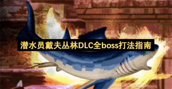  潜水员戴夫丛林扩展包全部首领打法弱点技巧装备全解析