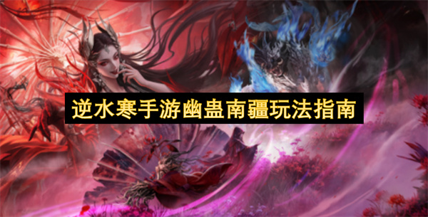  逆水寒手游全新大型团本幽蛊南疆玩法攻略入场条件详解