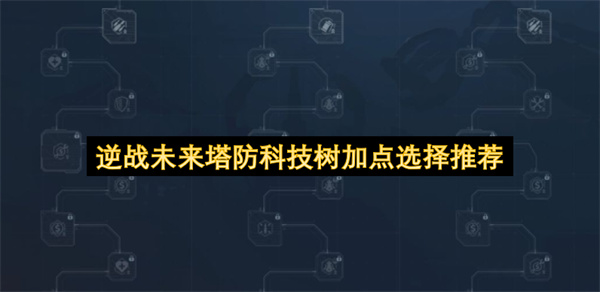 逆战未来塔防科技树加点攻略输出辅助最优路线详细解读
