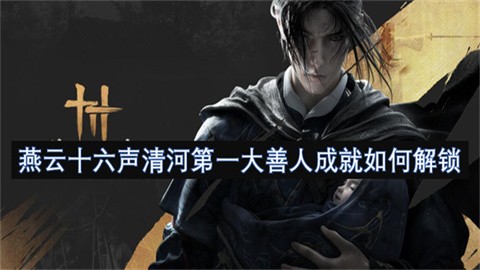 燕云十六声清河第一大善人成就怎么才能解锁燕云十六声清河第一大善人成就达成方法