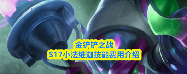  金铲铲之战S17小法维迦技能费用指南金铲铲之战