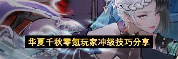  华夏千秋零氪玩家开局快速冲级提战力实用技巧攻略分享