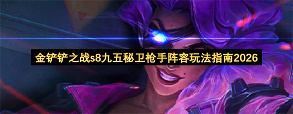  金铲铲之战S8九五秘卫枪手阵容详细玩法运营全攻略分享