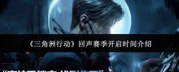  三角洲行动回声赛季开启时间解析三角洲行动