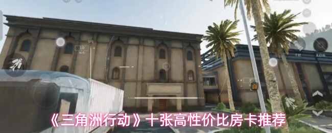  三角洲行动十张高性价比房卡推荐三角洲行动