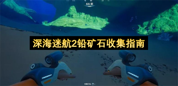  深海迷航2铅矿石怎么获得详细采集位置路线步骤全指南