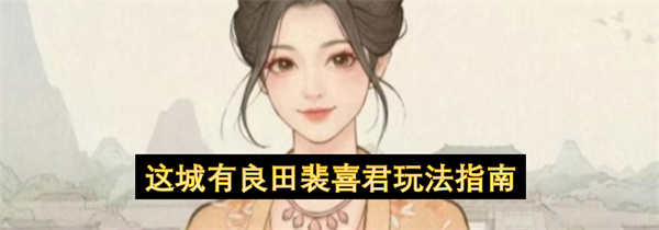  这城有良田联动橙色客卿裴喜君获取玩法加点天赋全攻略