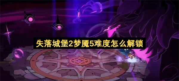  失落城堡2梦魇5难度解锁条件与方法详细攻略一文讲清