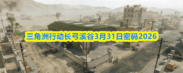  三角洲行动长弓溪谷3月31日密码2026三角洲行动
