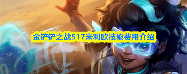  金铲铲之战S17米利欧技能费用指南金铲铲之战