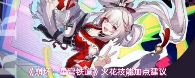  崩坏：星穹铁道火花技能加点建议崩坏星穹铁道