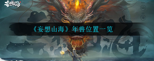 妄想山海春节年兽位置一览 妄想山海春节年兽怎么触发?